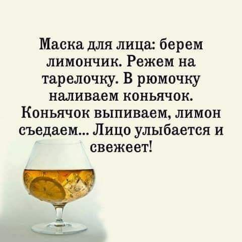 Маска для лица берем лимончик Режем на тарелочку В рюмочку наливаем коньячок Коньячок выпиваем лимон съедаем Лицо улыбается и евежеет Ч