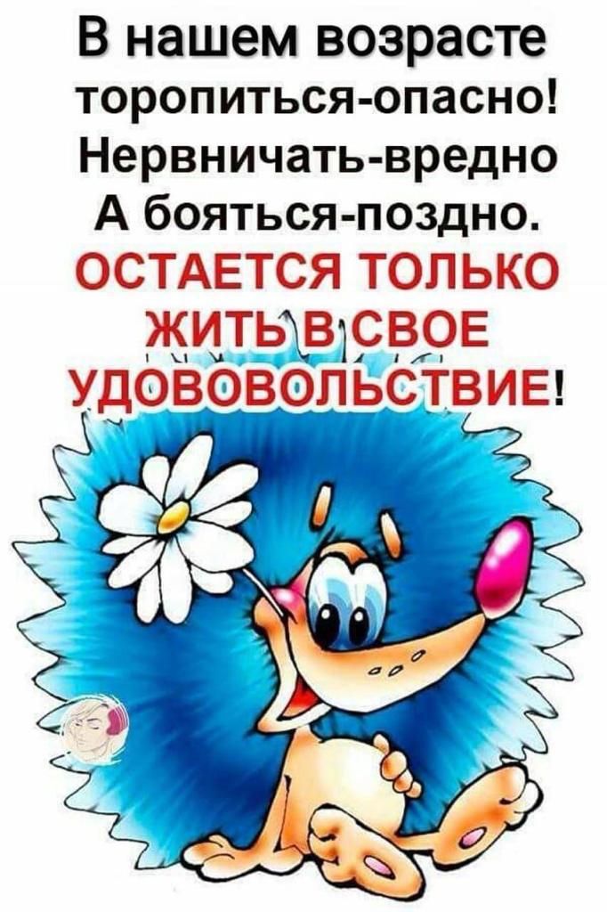 В нашем возрасте торопиться опасно Нервничать вредно А бояться поздно ОСТАЕТСЯ ТОЛЬКО ЖИТЬХЩРВРЕ ЁДОВОВОЛЬСТВИЕ