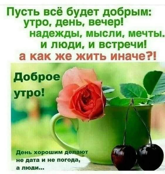 Пусть всё будет добрым утро день вечер надежды МЫСЛИ мечты и люди и встречи не дата и не погода а люди