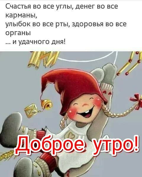 СЧЭСТЬЯ ВО все УГПЫ денег ВО все карманы улыбок во все рты здоровья во все органы и удачного дня