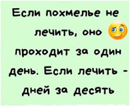 Если похмелье не лечить оно проходит за один день Если лечить дней за десять
