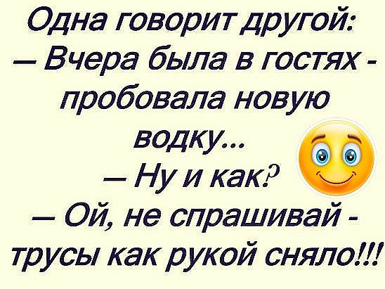 Одна говорит др угой Вчера была в гостях пробовала новую водку Ну и как Ой не спрашивай трусы как рукой сняло