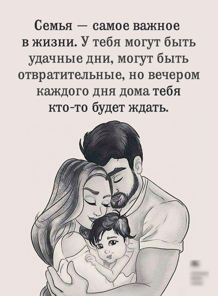 Семья самое важное в жизни У тебя могут быть удачные дни могут быть отвратительные но вечером каждого дня дома тебя кто то будет ждать