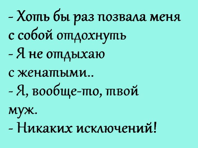 Хоть бы раз позваиа меня с собой отдохнуть Я не отдыхаю с женатыми Я вообщето твой муж Никаких искдючений