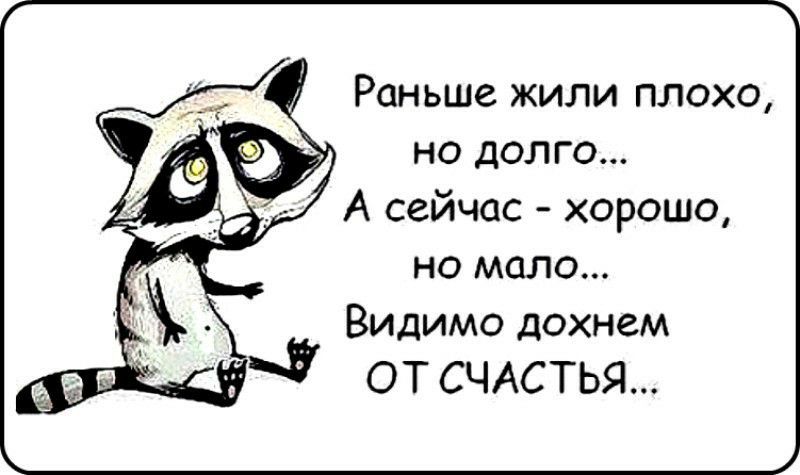 Раньше жили плохо но долго А сейчас хорошо но мало Видимо дохнем ОТ СЧАСТЬЯ