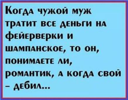 Когм чужой муж трАтит все деньги А фейерверки и шдмпдиское то он поиимдпе АИ ромитик А когм свой дебил