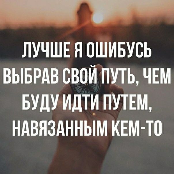 ЛУЧШЕ Я ОШИБУВЬ ВЫБРАВ СВОЙ ПУТЬ ЧЕМ БУДУ ИДТИ ПУТЕМ НАВЯЗАННЫМ КЕМ ТО