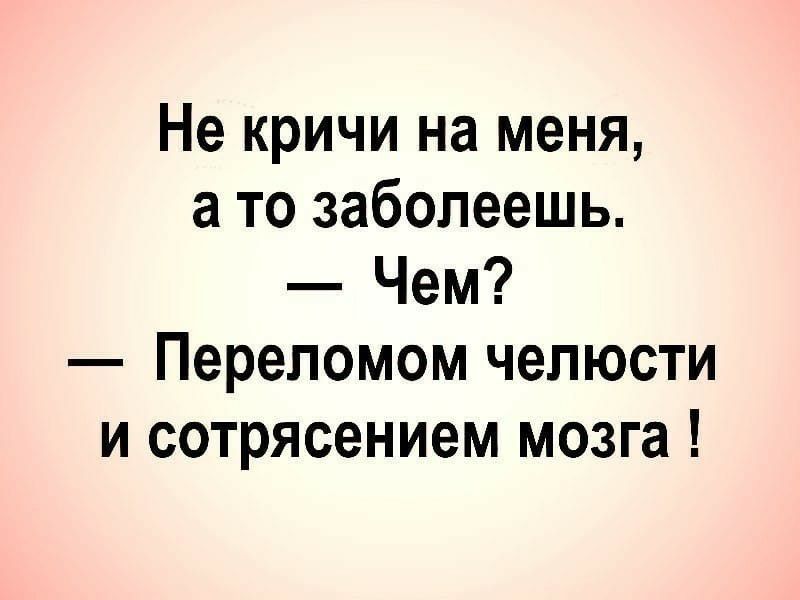 Не кричи на меня а то заболеешь Чем Переломом челюсти и сотрясением мозга