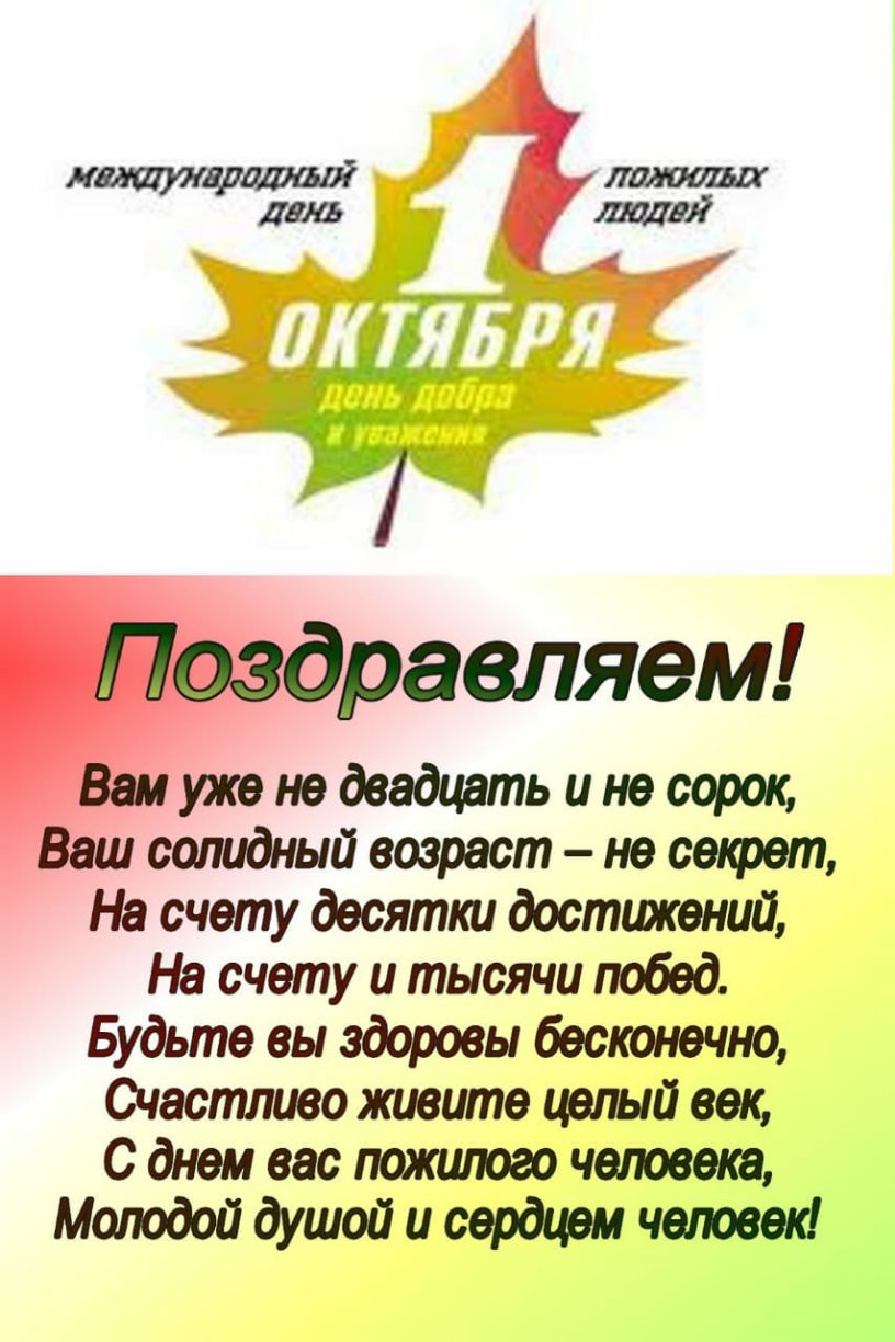 уже не двадцать и не сорок солидный возраст не секрет На счету десятки достижений На счету и тысячи побед Будьте вы здоровы бесконечно Счастливо живите целый век С днем вас пожилого человека Мшюдой душой и сердцем человеій
