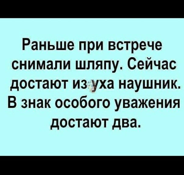 Раньше при встрече снимали шляпу Сейчас достают из уха наушник В знак особого уважения достают два