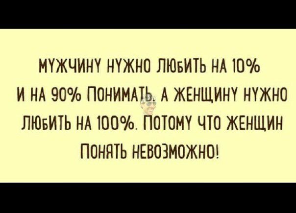 МУЖЧИНУ НУЖНО ЛЮБИТЬ НА 10 И НА 90 ПОНИМАТЬ А ЖЕНЩИН НУЖНО ЛЮБИТЬ НА 100 ПОТОМУ ЧТО ЖЕНЩИН ПОНЯТЬ НЕВОЗМОЖНО