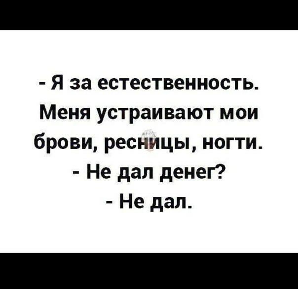 Я за естественность Меня устраивают мои брови ресницы ногти Не дал денеГ Не дал