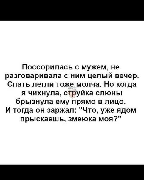 Поссорилась с мужем не разговаривала с ним целый вечер Спать легли тоже молча Но когда я чихнула струйка слюны брызнула ему прямо в лицо И тогда он заржал Что уже ядом прыскаешь змеюка моя