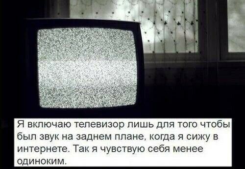 Я включаю телевизор лишь для того чтобы был звук на заднем плане когда я сижу в интернете Так я чувствую себя менее одиноким