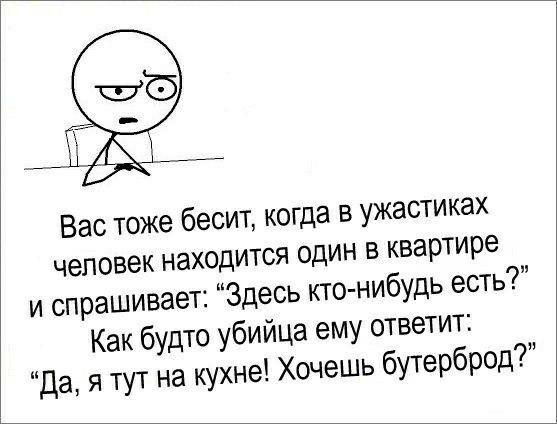 Вас тоже бесит когда в ужастиках человек находится один в квартире и спрашивает Здесь кто нибудь есть Как будто убийца ему ответит Да я тут на кухне Хочешь буторброд