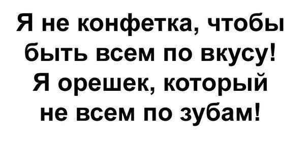 Я не конфетка чтобы быть всем по вкусу Я орешек который не всем по зубам