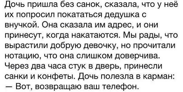 дочь пришла без санок сказала что у неё их попросил покататься дедушка с внучкой Она сказала им адрес и они принесут когда накатаются Мы рады что вырастили добрую девочку но прочитали нотацию что она слишком доверчива Через два часа стук в дверь принесли санки и конфеты дочь полезла в карман Вот возвращаю ваш телефон