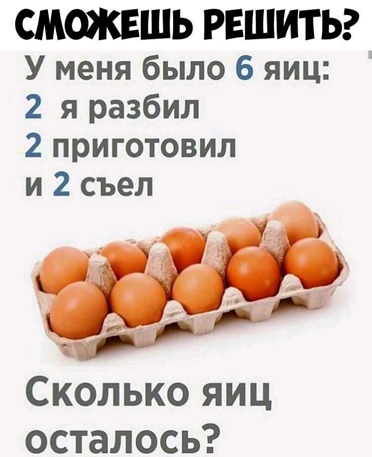 СМОЖЕШЬ РЕШИТЬ У меня было 6 яиц 2 я разбил 2 приготовил и 2 съел Сколько яиц осталось