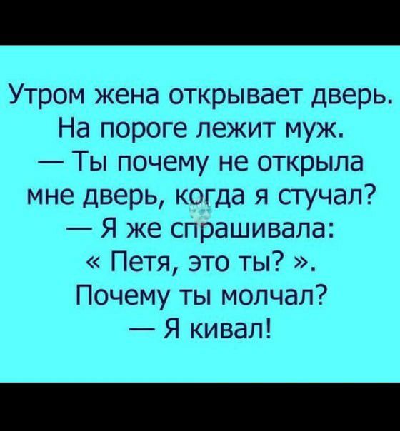 Утром жена открывает дверь На пороге лежит муж Ты почему не открыла мне дверь когда я стучал Я же спрашивала Петя это ты Почему ты молчал Я кивал