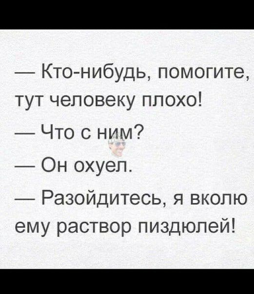 Кто нибудь помогите тут человеку ппохо Что с ним Он охуеп Разойдитесь я вкопю ему раствор пиздюпей