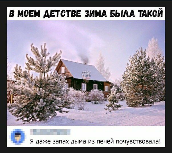 В МОЕМ АЕТСТВЕ ЗИМА БЫАА ТАКОЙ П Я даже запах дыма ИЗ печей ПОЧУВСТВОВЗПЗ