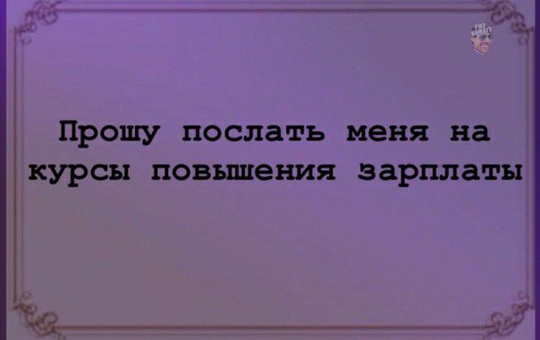 ПРОШУ послать меня на КУРСЫ повышения зарплаты