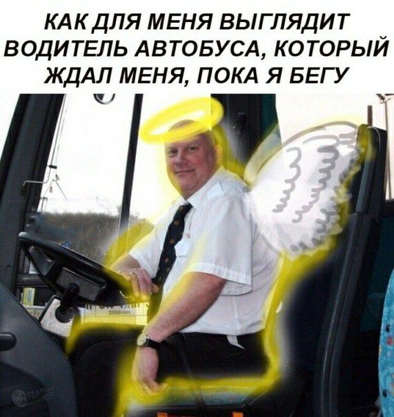 КАК ДЛЯ МЕНЯ ВЫГ ЛЯДИ Т _ ВОДИТЕЛЬ АВТОБУСА КОТОРЫИ ЖДАЛ МЕНЯ ПОКА Я БЕГ У