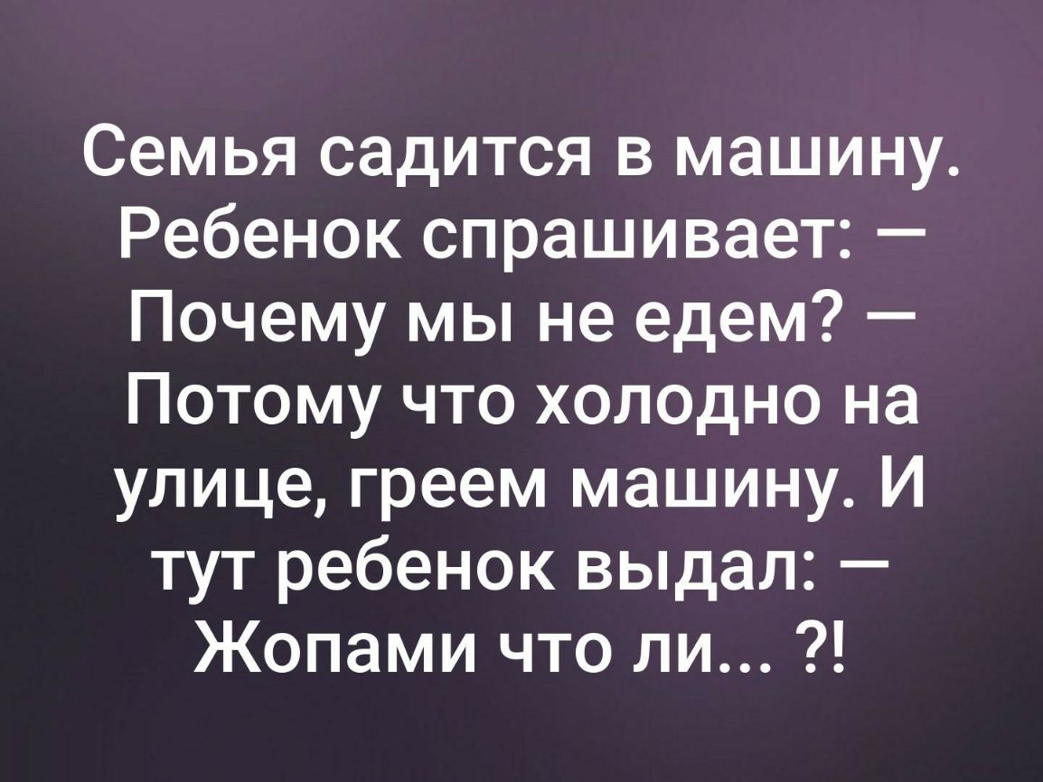 Семья садится в машину Ребенок спрашивает Почему мы не едем Потому что  холодно на улице греем машину И тут ребенок выдал Жопами что ли - выпуск  №293239