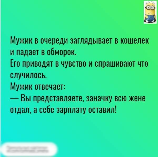 Мужик в очереди заглядывает в кошелек и падает в обморок Его приводят в чувство и спрашивают что случилось Мужик отвечает Вы представляете заначку всю жене отдал а себе зарплату оставил