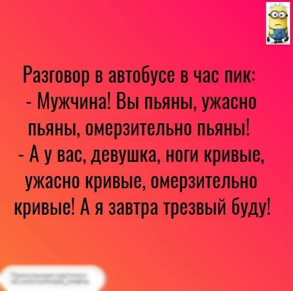 Разговор в автобусе в час пик Мужчина Вы пьяны ужасно пьяны омерзительно пьяны А у вас девушка ноги кривые ужасно кривые омерзительно кривые А я завтра трезвый буду