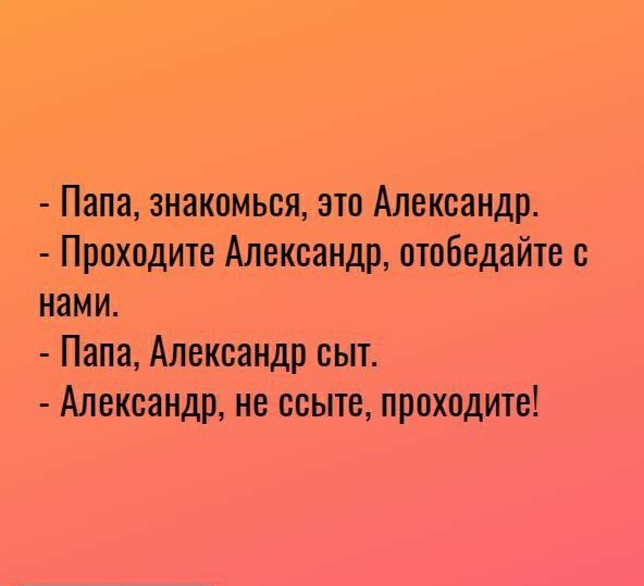 Папа знакомься это Александр Проходите Александр отобедайте нами Папа Александр сыт Александр не ссыте проходите