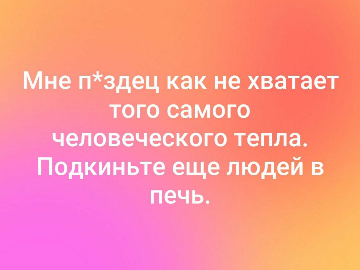 Мне нздец как не хватает того самого человеческого тепла Подкиньте еще людей в печь