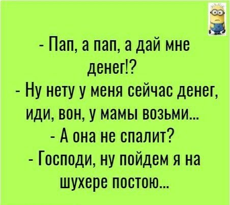 Пап пап а дай мне денеП Ну нетуу меня сейчас денег иди вон у мамы возьми А она не спалит Господи ну пойдем я на шухере постою