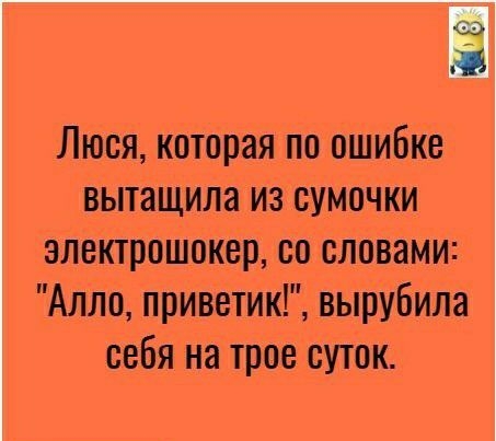 Люся которая по ошибке вытащила из сумочки злектрпшскер со словами Алло приветик вырубила себя на трое суток