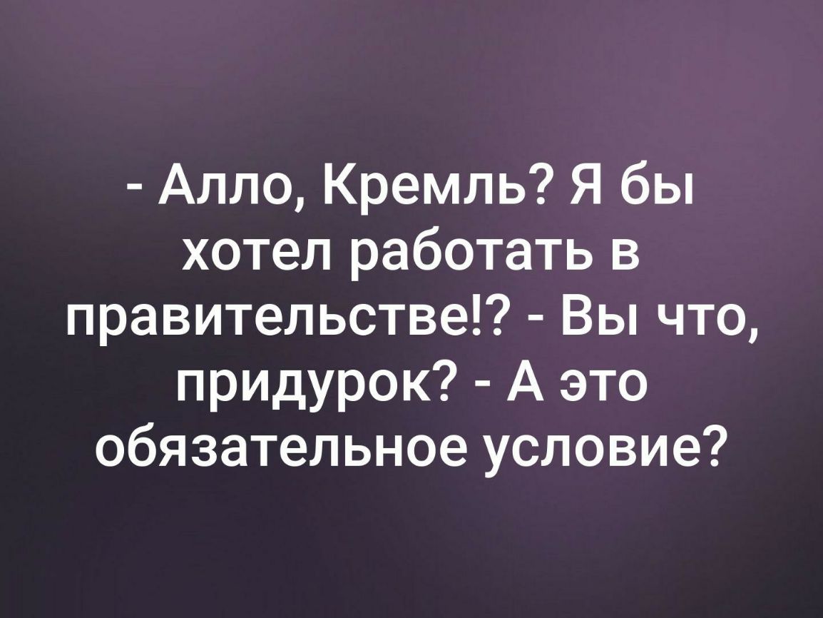 Алло Кремль Я бы хотел работать в правительстве Вы что придурок А это обязательное условие