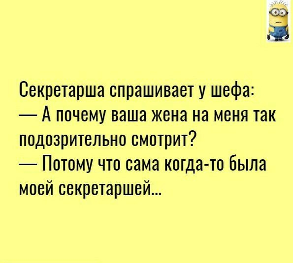 Ё Секретарша спрашивает у шефа А почему ваша жена на меня так подозрительно смотрит Потому что сама когда то Была моей секретаршей
