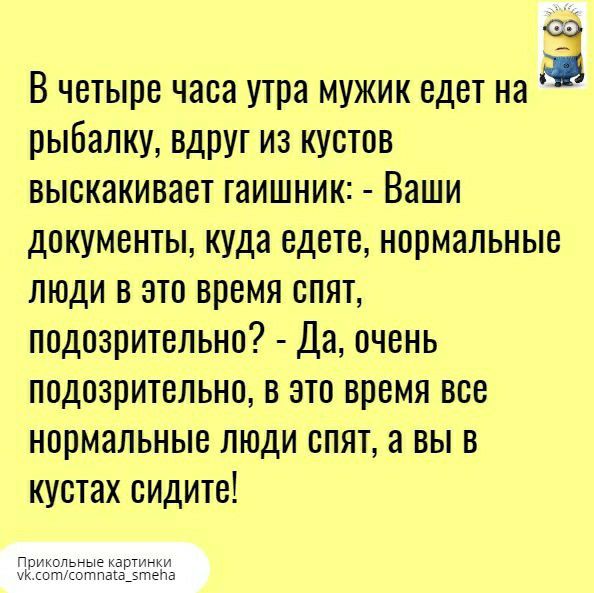 ЁЁ В четыре часа утра мужик едет на рыбалку вдруг из кустов выскакивает гаишник Ваши документы куда едете нормальные люди в это время спят подозрительно Да очень подозрительно в это время все нормальные люди опят а вы в кустах сидите Прикольные картки ук птотпа5_5тттета