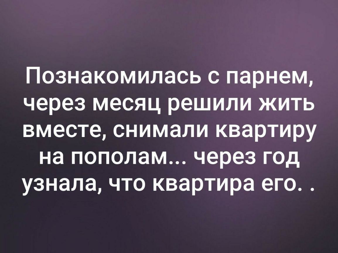 Познакомилась с парнем через месяц решили жить вместе снимали квартиру на пополам через год узнала что квартира его