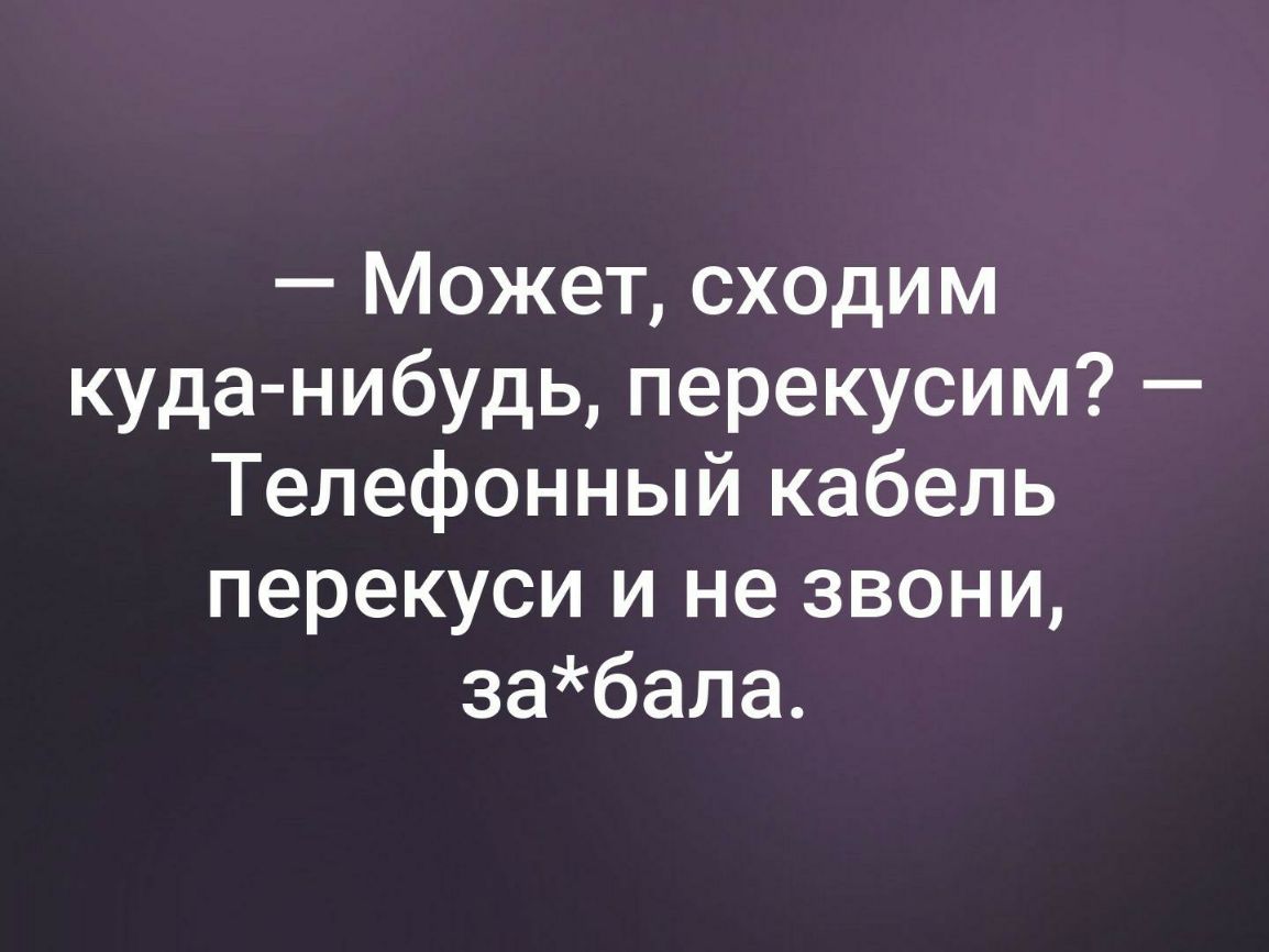Может сходим куда нибудь перекусим Телефонный кабель перекуси и не звони забала