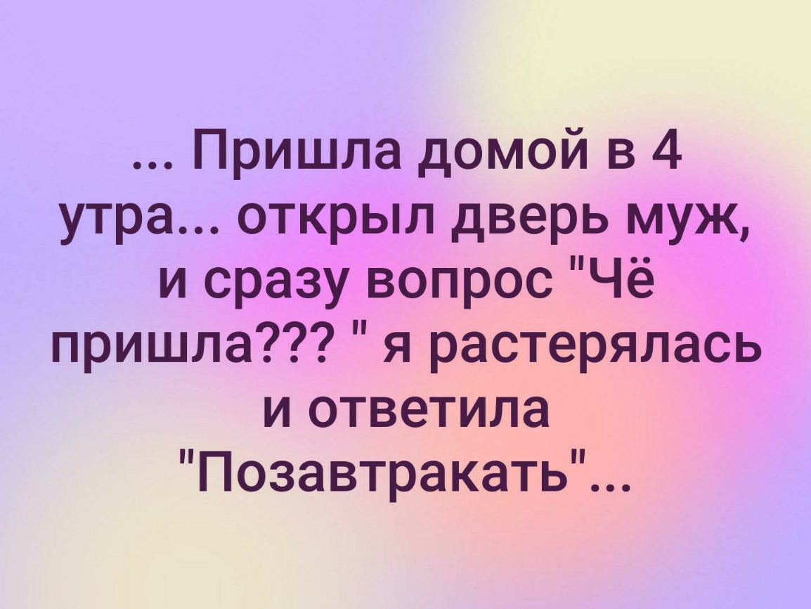 Пришла домой в 4 утра открыл дверь муж и сразу вопрос Чё пришла я растерялась и ответила Позавтракать