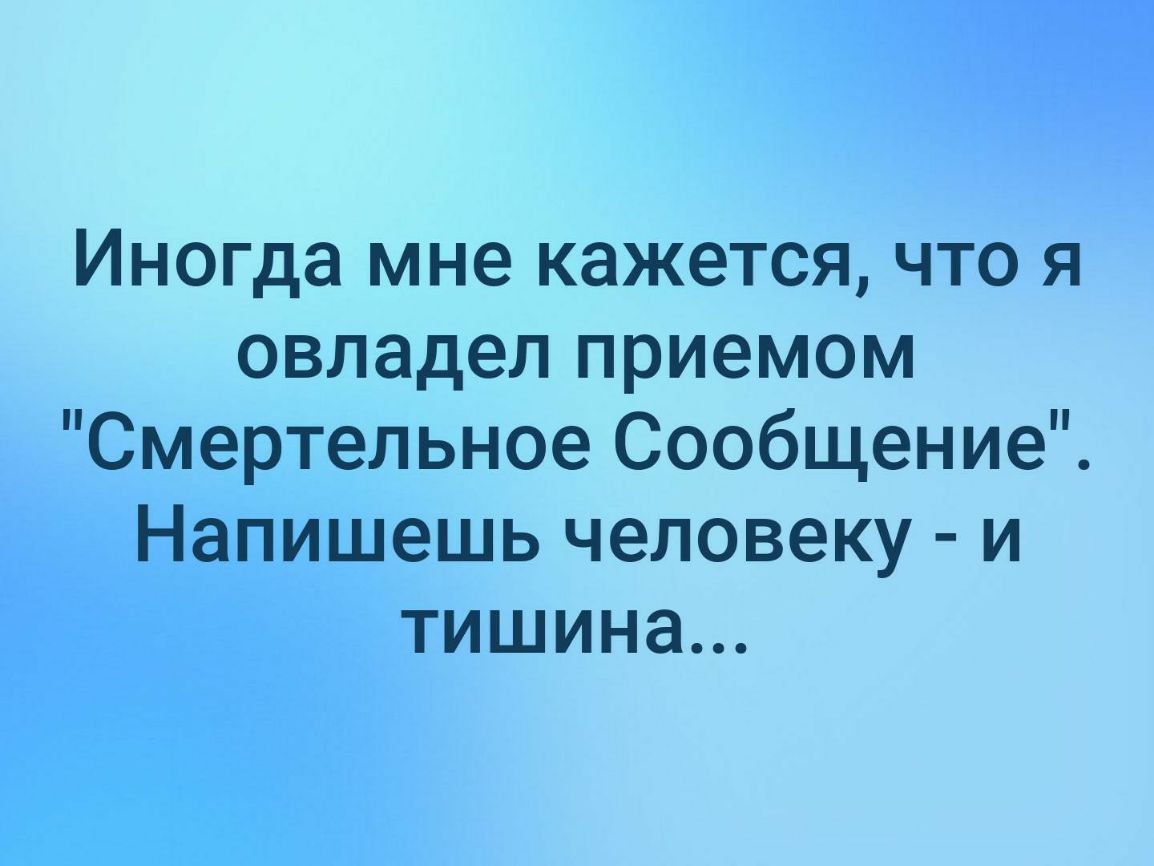 Иногда мне кажется что я овладел приемом Смертельное Сообщение Напишешь человеку и тишина
