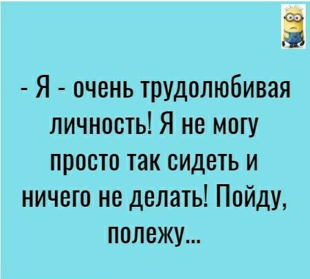 Ё Я очень трудолюбивая личность Я не могу просто так сидеть и ничего не делать Пойду полежу