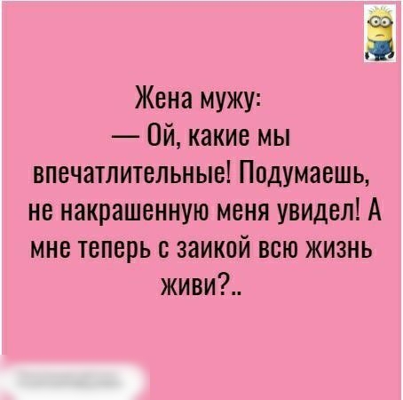 3 Жена мужу Ой какие мы впечатлительные Подумаешь не накрашенную меня увидел А мне теперь заикой всю жизнь живи
