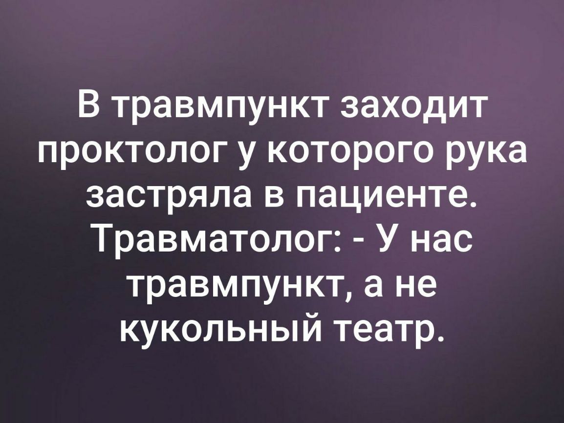 В травмпункт заходит проктолог у которого рука застряла в пациенте Травматолог У нас травмпункт а не кукольный театр