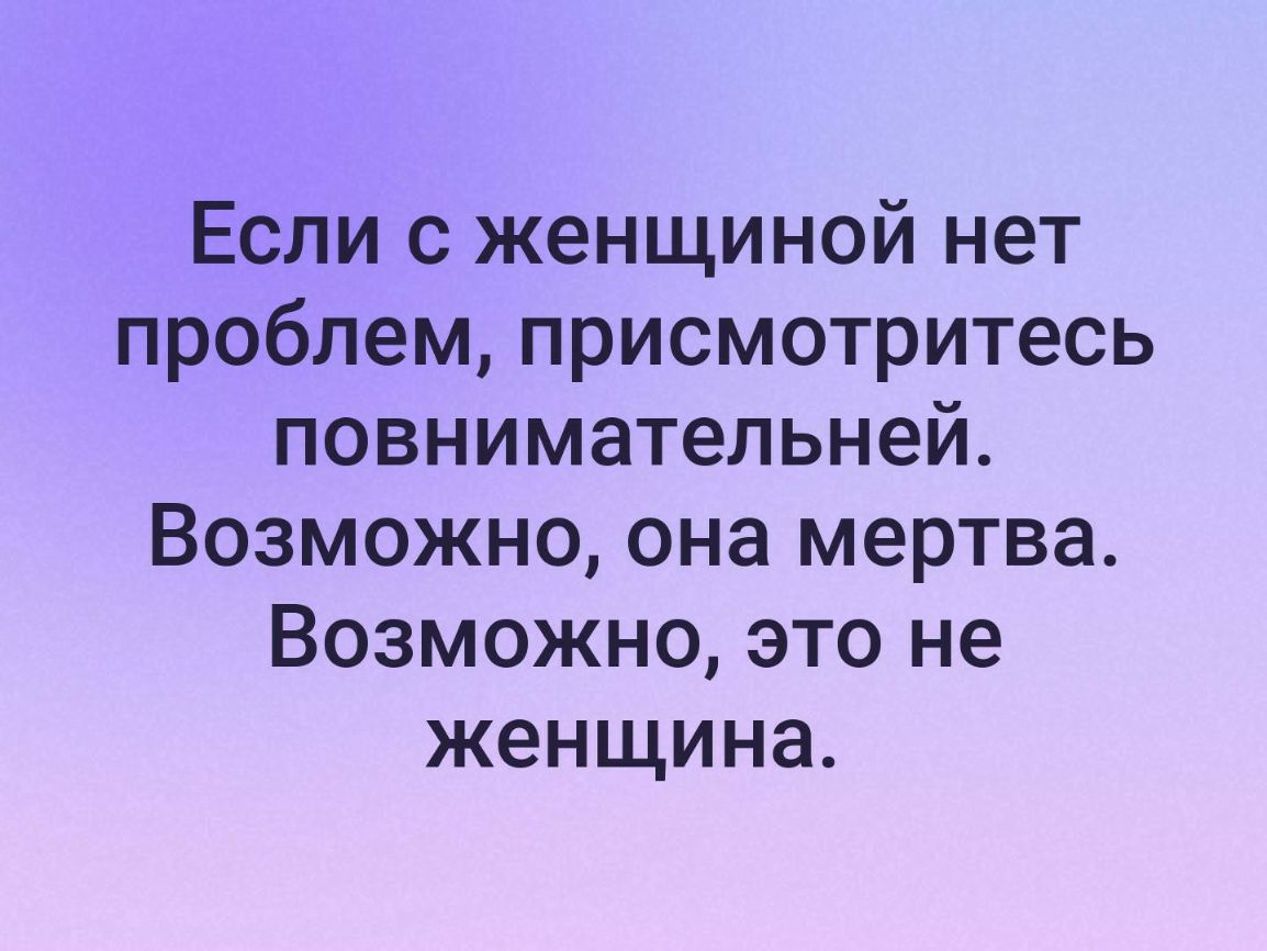Если с женщиной нет проблем присмотритесь повнимательней Возможно она мертва Возможно это не женщина