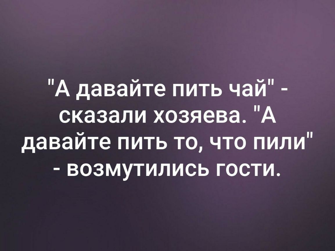 Гости скажи. Давайте пить чай. А давайте пить чай сказали. А давайте пить чай сказали хозяева а давайте. Давайте пить.