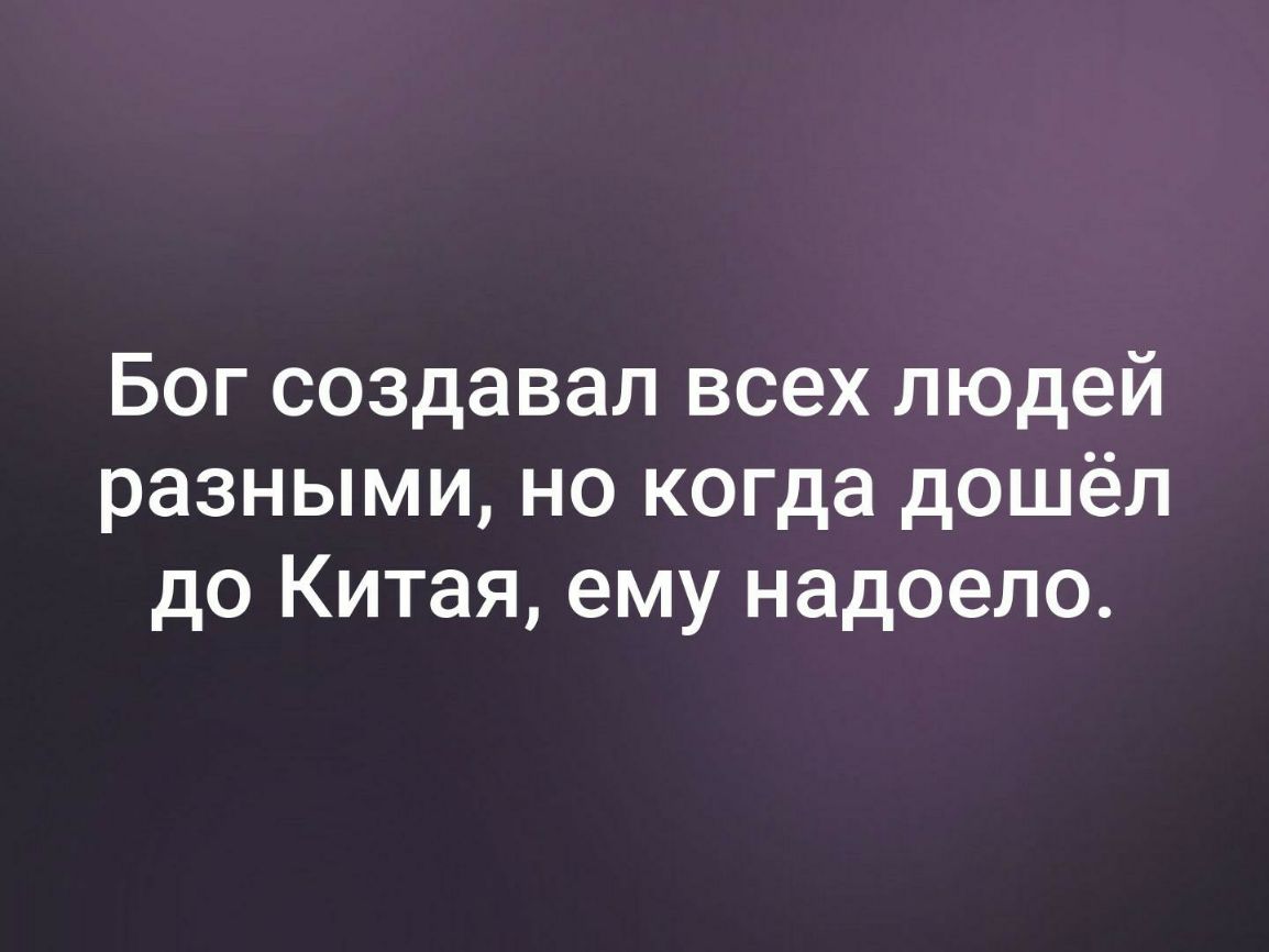 Бог создавал всех людей разными но когда дошёл до Китая ему надоело