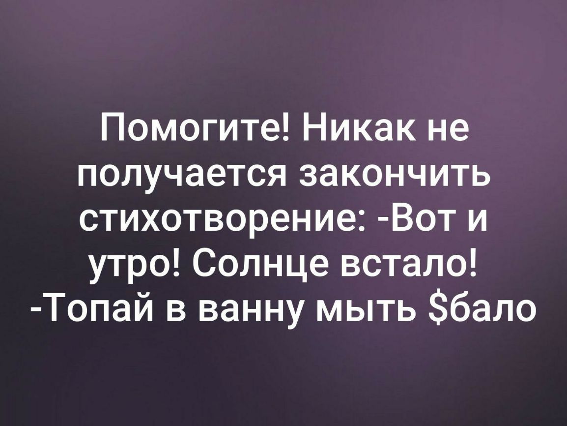Помогите Никак не получается закончить стихотворение Вот и утро Солнце встало Топай в ванну мыть бало