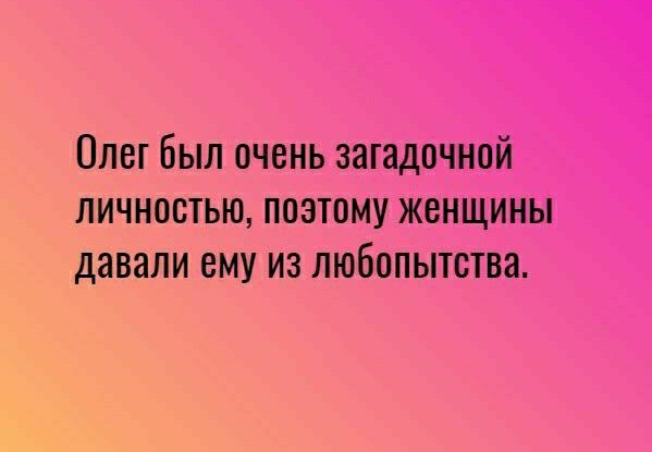 Олег Был очень загадочной личностью поэтому женщины давали ему из любопытства