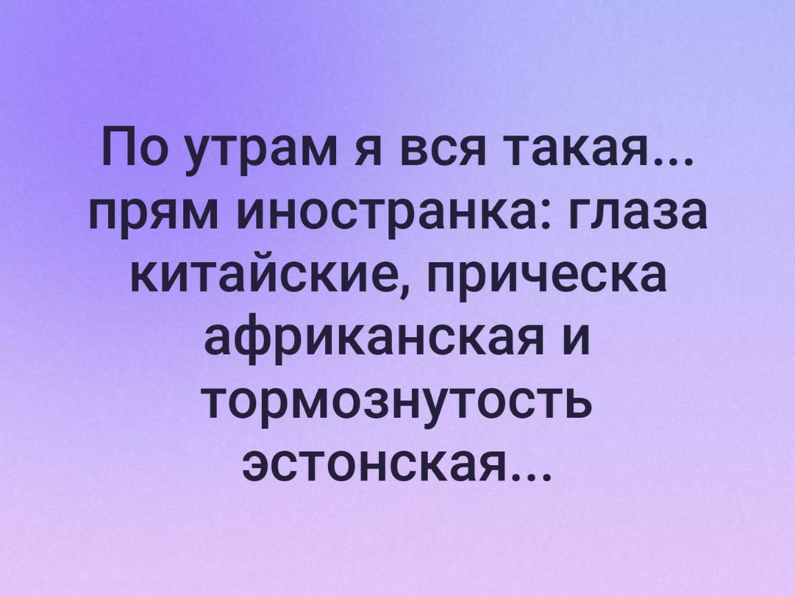 По утрам я вся такая прям иностранка глаза китайскиеприческа африканская и тормознутость эстонская